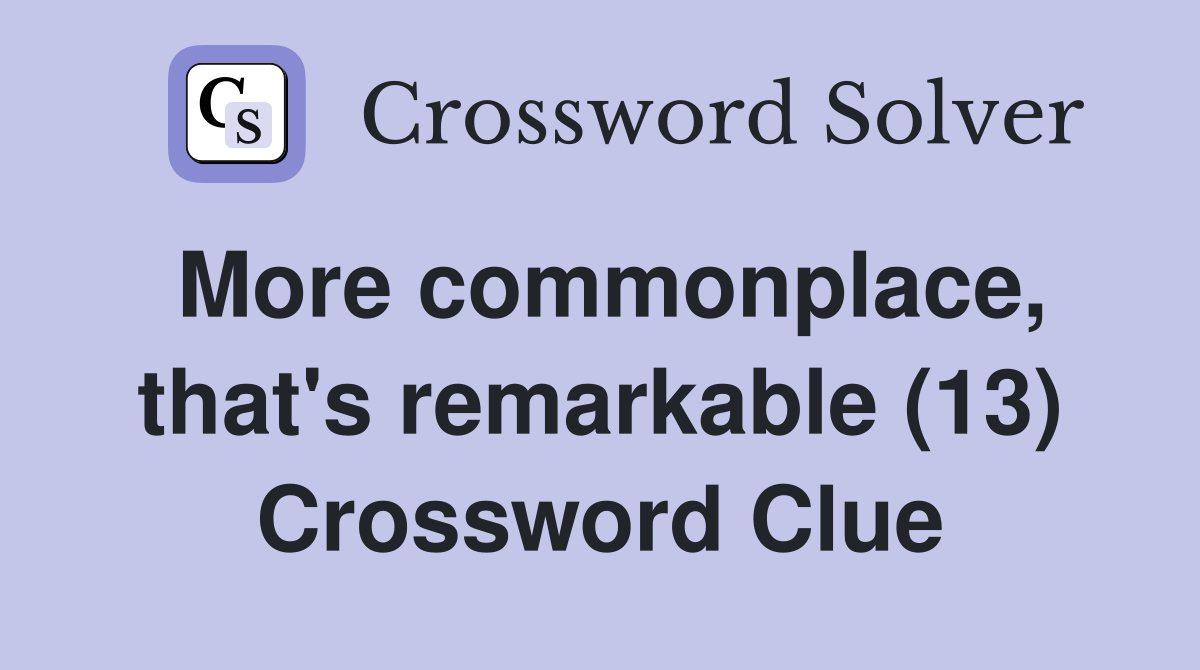 More commonplace, that's remarkable (13) Crossword Clue Answers